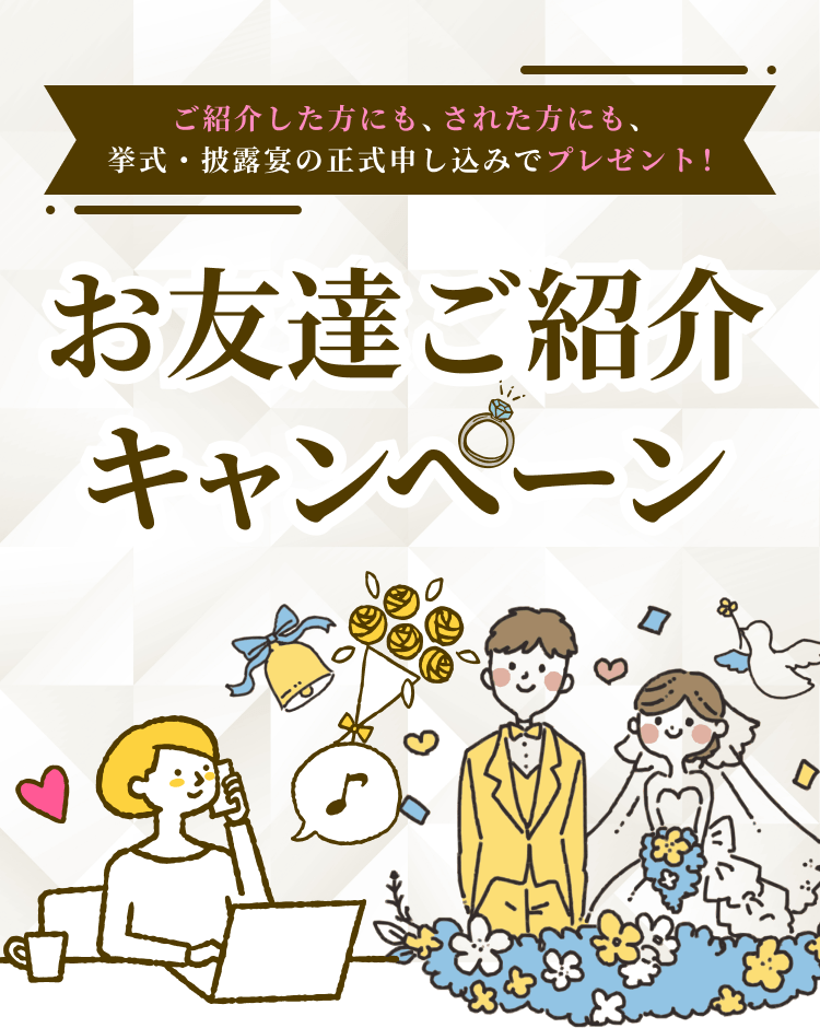 ご紹介した方にも、された方にも、挙式・披露宴の正式申し込みでプレゼント！ お友達ご紹介キャンへーン