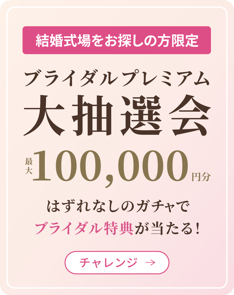 結婚式場をお探しの方限定ブライダルプレミアム大抽選会。最大100,000円分はずれなしのガチャでブライダル特典が当たる！チャレンジはこちら