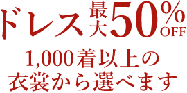 ドレス最大50%OFF 1000着以上の衣裳から選べます※結婚式場により割引率が変わります。